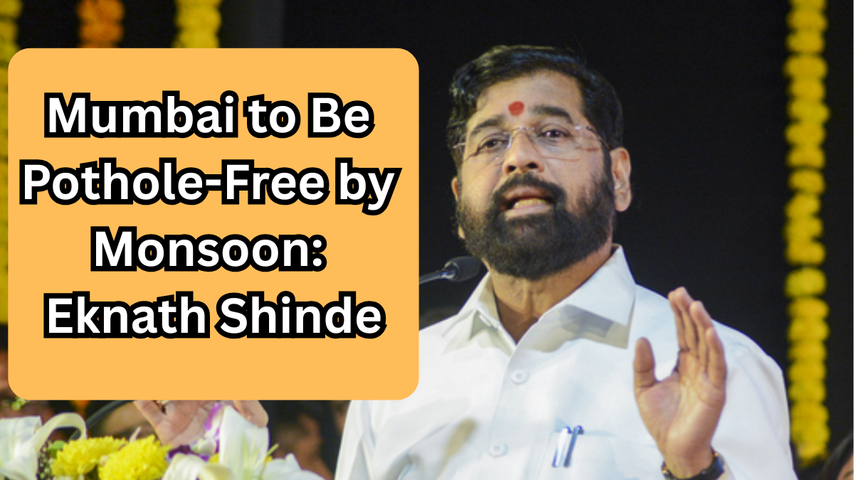 Mumbai to Be Pothole-Free by Monsoon: Eknath Shinde Assures Citizens