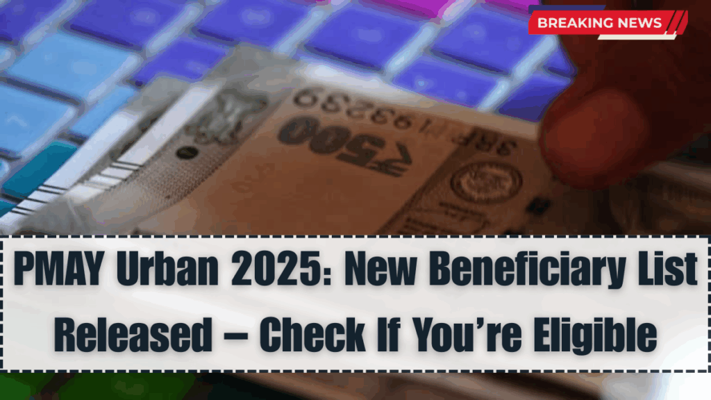 PMAY Urban 2025: New Beneficiary List Released – Check If You’re Eligible