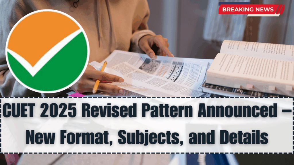 CUET 2025 Revised Pattern Announced – New Format, Subjects, and Details