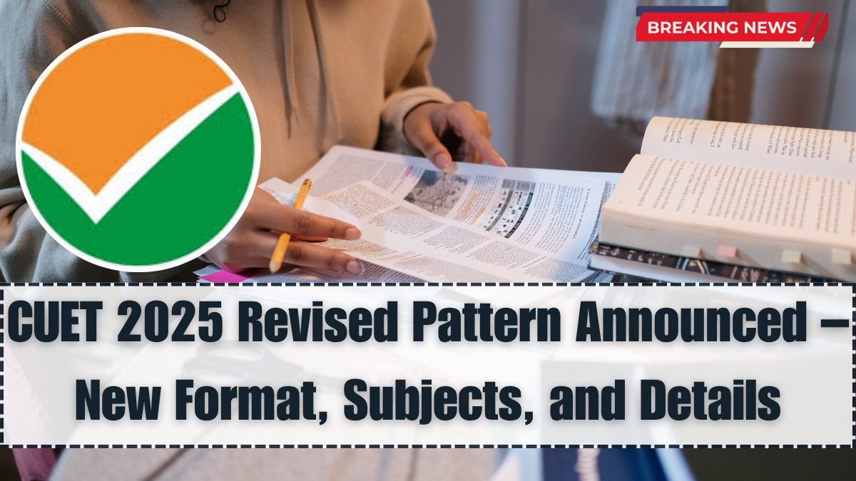 CUET 2025 Revised Pattern Announced – New Format, Subjects, and Details